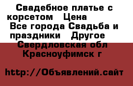 Свадебное платье с корсетом › Цена ­ 5 000 - Все города Свадьба и праздники » Другое   . Свердловская обл.,Красноуфимск г.